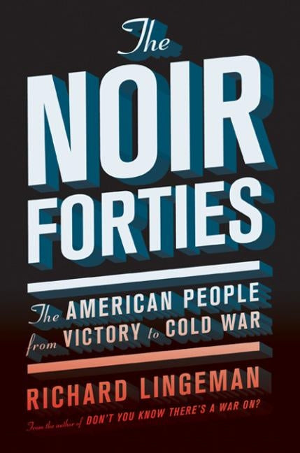 The Noir Forties: The American People from Victory to Cold War by Lingeman, Richard