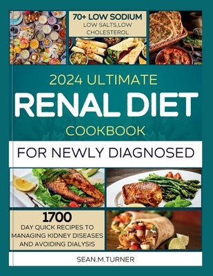 2024 Ultimate Renal Diet Cookbook For The Newly Diagnosed: 1700 days quick recipes and 10 day meal plan to managing kidney diseases and avoiding dialy by Turner, Sean