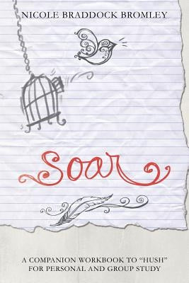 Soar: A Companion Workbook to Hush for Personal and Group Study by Bromley, Nicole Braddock
