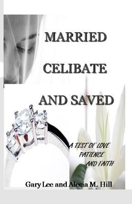 Married Celibate and Saved: A test of Love, Patient, and Faith by Hill, Gary