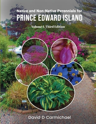 Native and Non-Native Perennials for Prince Edward Island: A Pictorial Library Volume 1: Third Edition by Carmichael, David D.