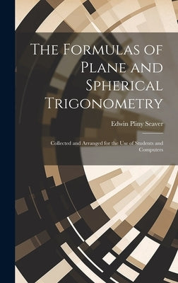 The Formulas of Plane and Spherical Trigonometry: Collected and Arranged for the Use of Students and Computers by Seaver, Edwin Pliny