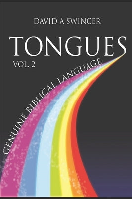 Tongues Volume 2: Genuine Biblical Languages: A Careful Construct of the Nature, Purpose, and Operation of The Gift Of Tongues for the Church by Swincer, David a.