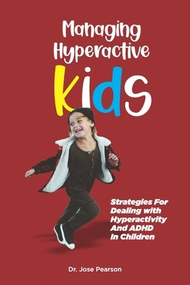 Managing Hyperactive Kids: Strategies For Dealing with Hyperactivity And ADHD In Children by Pearson, Jose