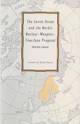 The Soviet Union and the Nordic Nuclear-Weapons-Free-Zone Proposal by Lindahl, Ingemar
