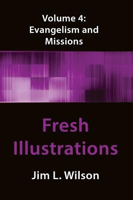 Fresh Illustrations Volume 4: Evangelism & Missions by Wilson, Jim L.