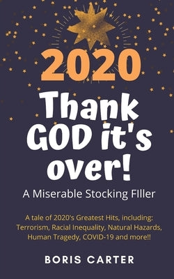 2020: Thank GOD it's over!: A Miserable Stocking Filler by Carter, Boris