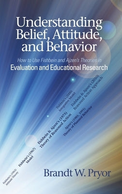 Understanding Belief, Attitude, and Behavior: How to Use Fishbein and Ajzen's Theories in Evaluation and Educational Research by Pryor, Brandt W.