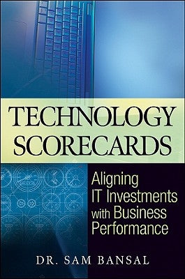 Technology Scorecards: Aligning It Investments with Business Performance by Bansal, Sam