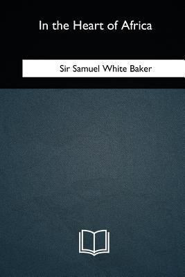 In the Heart of Africa by Baker, Samuel White