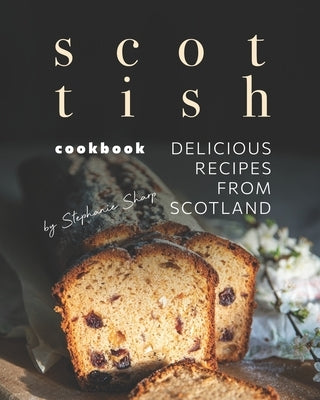 Scottish Cookbook: Delicious Recipes from Scotland by Sharp, Stephanie