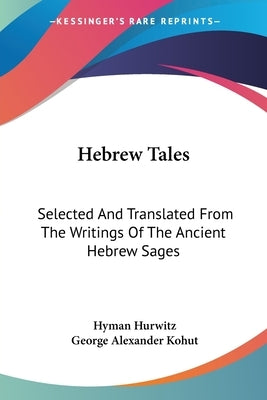 Hebrew Tales: Selected And Translated From The Writings Of The Ancient Hebrew Sages by Hurwitz, Hyman