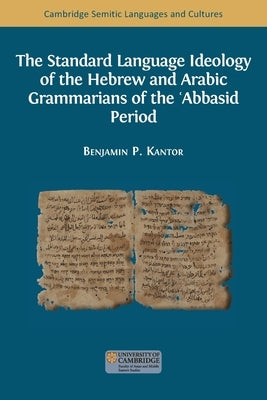 The Standard Language Ideology of the Hebrew and Arabic Grammarians of the ʿAbbasid Period by Kantor, Benjamin Paul