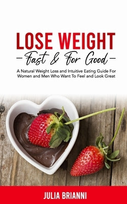 Lose Weight Fast & For Good: A Natural Weight Loss & Intuitive Eating Guide For Women and Men Who Want to Feel & Look Great by Brianni, Julia