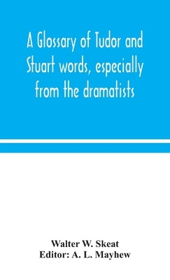 A glossary of Tudor and Stuart words, especially from the dramatists by W. Skeat, Walter