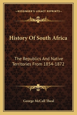 History Of South Africa: The Republics And Native Territories From 1854-1872 by Theal, George McCall