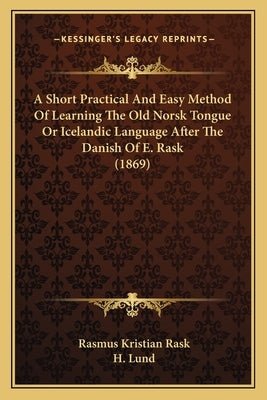 A Short Practical And Easy Method Of Learning The Old Norsk Tongue Or Icelandic Language After The Danish Of E. Rask (1869) by Rask, Rasmus Kristian