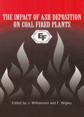 The Impact of Ash Deposition on Coal Fired Plants: Proceedings of the Engineering Foundation Conference Held at the St. John's Swallow Hotel, Solihull by Williamson, Jim