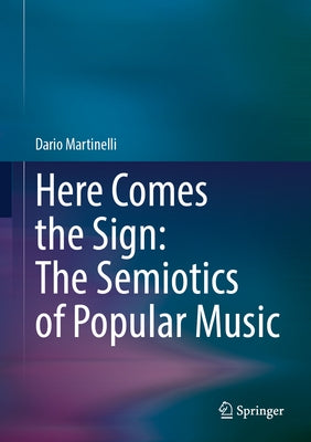 Here Comes the Sign: The Semiotics of Popular Music by Martinelli, Dario