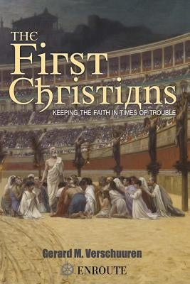 The First Christians: Keeping the Faith in Times of Trouble by Verschuuren, Gerard M.