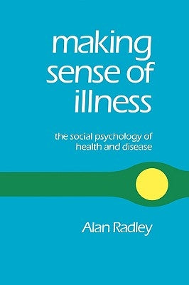Making Sense of Illness: The Social Psychology of Health and Disease by Radley, Alan