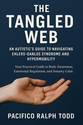 The Tangled Web: An Autistic's Guide to Navigating Ehlers-Danlos Syndrome and Hypermobility by Todd, Pacifico Ralph