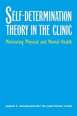 Self-Determination Theory in the Clinic: Motivating Physical and Mental Health by Sheldon, Kennon M.