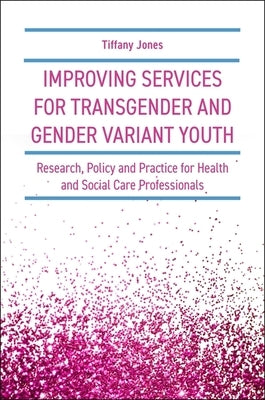 Improving Services for Transgender and Gender Variant Youth: Research, Policy and Practice for Health and Social Care Professionals by Jones, Tiffany