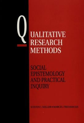 Qualitative Research Methods: Social Epistemology and Practical Inquiry by Miller, Stephen I.