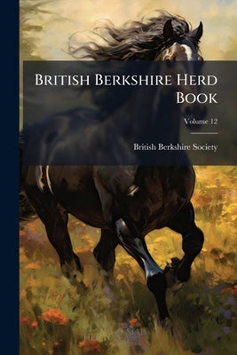 British Berkshire Herd Book; Volume 12 by Society, British Berkshire