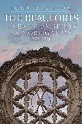 The Beauforts: Lineage, Ambition and Obligation 1373-1510 by Brunton, John