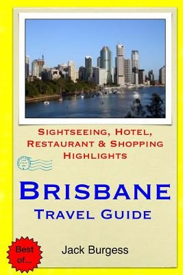 Brisbane Travel Guide: Sightseeing, Hotel, Restaurant & Shopping Highlights by Burgess, Jack