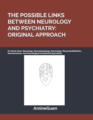 The Possible Links Between Neurology and Psychiatry: ORIGINAL APPROACH: Dr Amine Guen, Neurology, Neurophysiology, Somnology, Neurorehabilitation, Neu by Guen, Amine