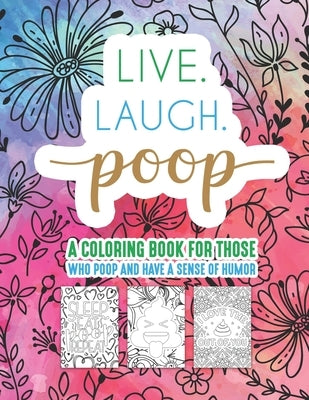 Live Laugh Poop A Coloring Book For Those Who Poop And Have A Sense Of Humor: Snarky Fun Relaxation Stress Relief Art Color Therapy For Sassy Saucy Me by Quote, Color The