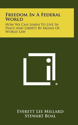 Freedom in a Federal World: How We Can Learn to Live in Peace and Liberty by Means of World Law by Millard, Everett Lee