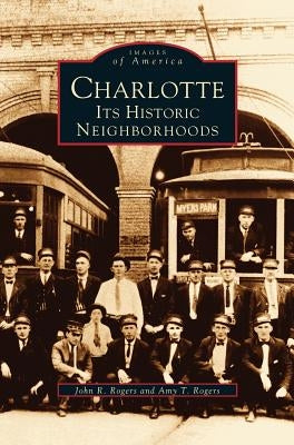 Charlotte: Its Historic Neighborhoods by Rogers, John R.