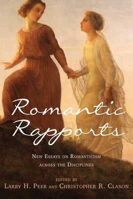 Romantic Rapports: New Essays on Romanticism Across the Disciplines by Peer, Larry H.