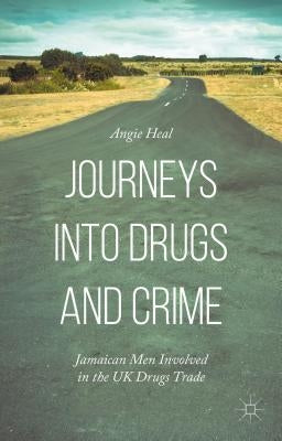 Journeys Into Drugs and Crime: Jamaican Men Involved in the UK Drugs Trade by Heal, Angie