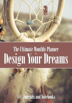 The Ultimate Monthly Planner to Design Your Dreams by @. Journals and Notebooks