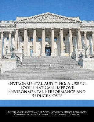 Environmental Auditing: A Useful Tool That Can Improve Environmental Performance and Reduce Costs by United States Government Accountability