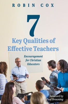 7 Key Qualities of Effective Teachers: Encouragement for Christian Educators by Cox, Robin