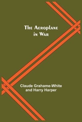 The Aeroplane In War by Grahame-White, Claude