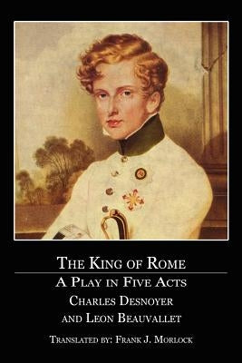 The King of Rome: A Play in Five Acts by Desnoyer, Charles
