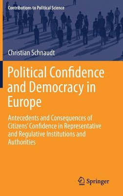 Political Confidence and Democracy in Europe: Antecedents and Consequences of Citizens' Confidence in Representative and Regulative Institutions and A by Schnaudt, Christian