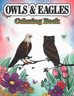 Owls & Eagles Coloring Book: A Cute Owls & Eagles Coloring Pages for Kids/Adults Teenagers, Toddlers, Tweens, Boys, Girls by Stocker, Creative