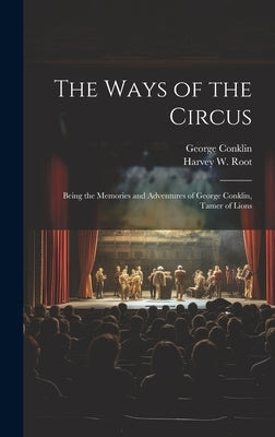 The Ways of the Circus; Being the Memories and Adventures of George Conklin, Tamer of Lions by Conklin, George 1845-