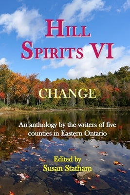 Hill Spirits VI: An anthology by the writers of five counties in Eastern Ontario by Statham, Susan
