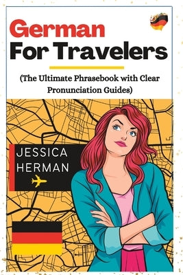 German for Travelers: The Ultimate Phrasebook with Clear Pronunciation Guides by Herman, Jessica