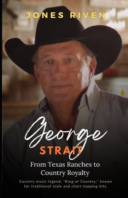 The George Strait Story: From Texas Ranches to Country Royalty (Echoes of Musicians That Ripple Through Time) by Riven, Jones