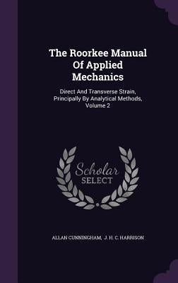 The Roorkee Manual Of Applied Mechanics: Direct And Transverse Strain, Principally By Analytical Methods, Volume 2 by Cunningham, Allan